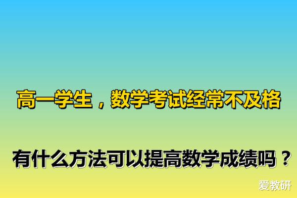 高一学生, 数学考试经常不及格, 有什么方法可以提高数学成绩吗?