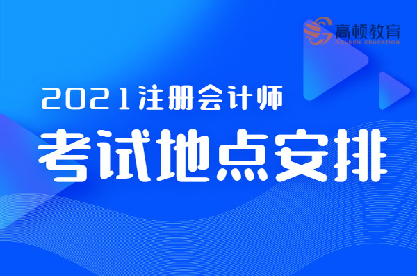 2021年CPA各省市考试地点及科目安排!