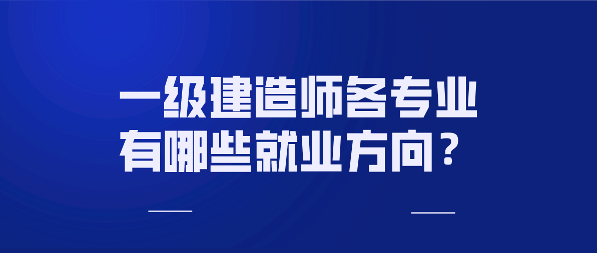 一级建造师各专业有哪些就业方向?