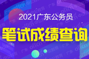 2021广东公务员笔试成绩查询入口已开通! 你过笔试合格分数线了吗