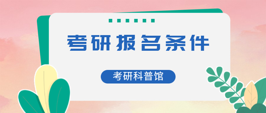 考研科普馆 | 硕士研究生考试报名条件有哪些?