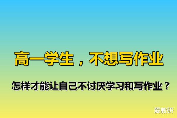 高一学生, 不想写作业, 怎样才能让自己不讨厌学习和写作业?