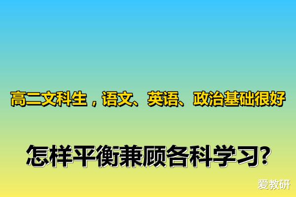 高二文科生, 语文、英语、政治基础很好, 怎样平衡兼顾各科学习?