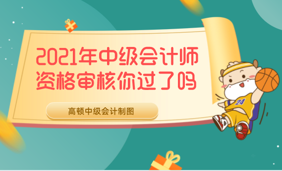 2021年中级会计师资格审核你过了吗?