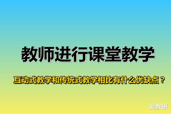 教师进行课堂教学, 互动式教学和传统式教学相比有什么优缺点?