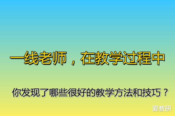 一线老师, 在教学过程中, 你发现了哪些很好的教学方法和技巧?