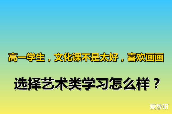 高一学生, 文化课不是太好, 喜欢画画, 选择艺术类学习怎么样?