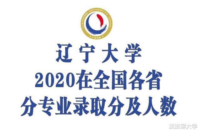 辽宁大学2020年在31省市各专业录取分数及人数汇总! 含最低位次!