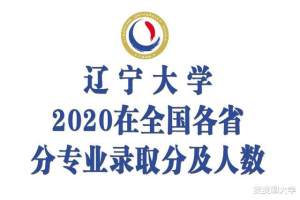 辽宁大学2020年在31省市各专业录取分数及人数汇总! 含最低位次!