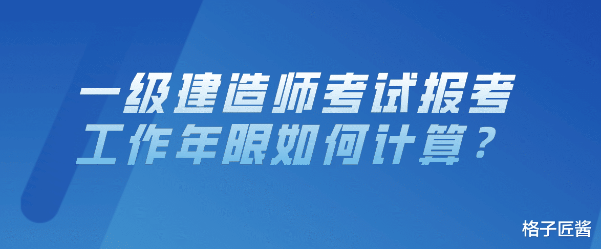 2021年一级建造师考试报考工作年限如何计算?