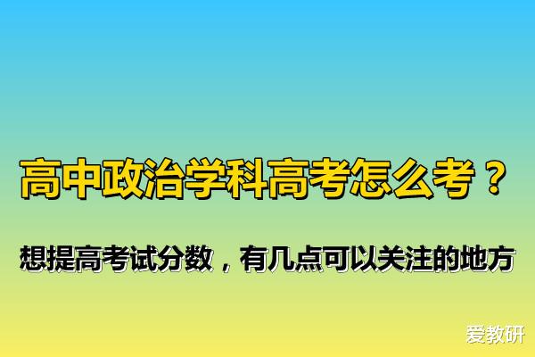 高中政治学科高考怎么考? 想提高考试分数, 有几点可以关注的地方