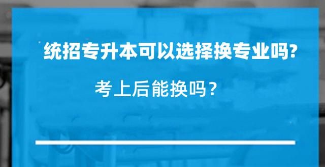 统招专升本可以选择换专业吗? 考上后能换吗?