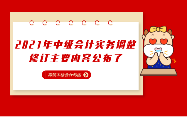 2021年中级会计实务调整修订主要内容公布了, 一起了解吧!