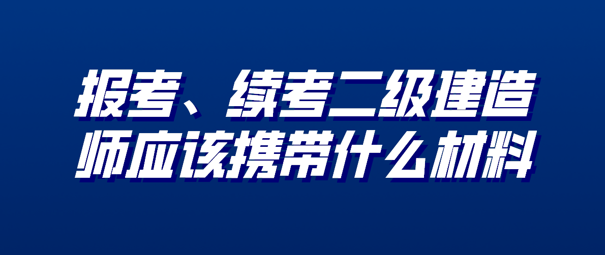 报考、续考二级建造师应该携带什么材料?