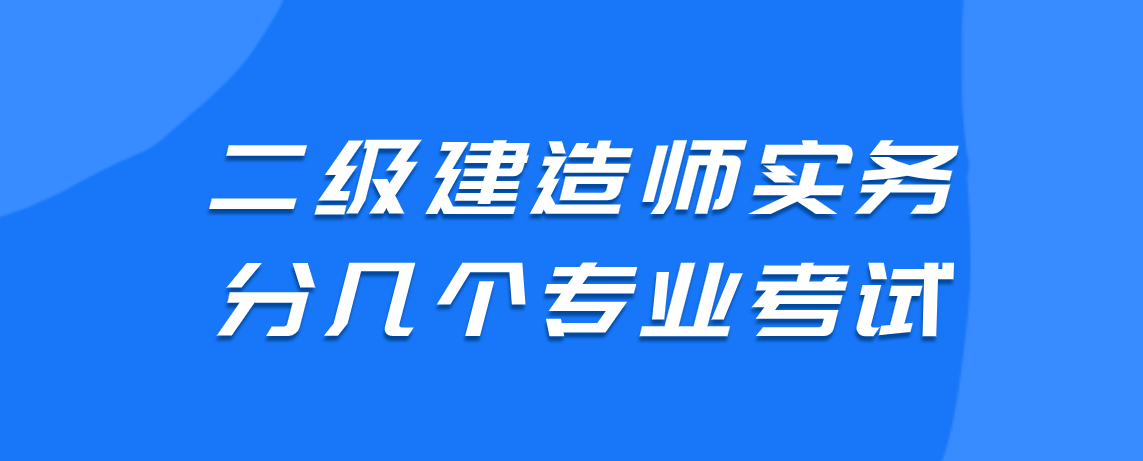 二级建造师实务分几个专业考试?