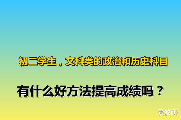 初二学生, 文科类的政治和历史科目, 有什么好方法提高成绩吗?