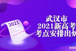 武汉市2021年新高考考点安排出炉! 新增6个考点! 附考点全名单!