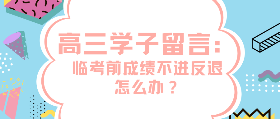 高三学子留言: 临考前成绩不进反退怎么办?