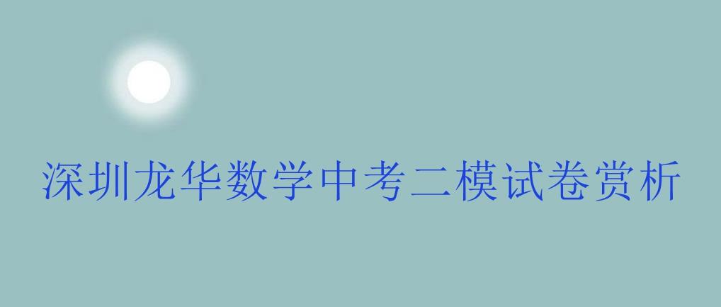 深圳市龙华区数学中考二模试卷赏析, 题目有梯度, 有含金量!