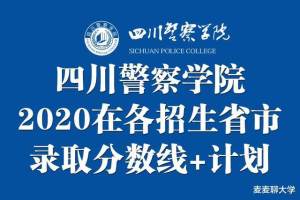 四川警察学院2020在各招生省市各类录取分数及招生计划人数汇总!