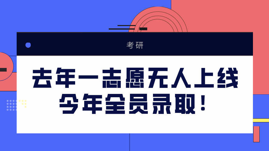 考研动态! 竟有这种院校? 去年一志愿无人上线, 今年全员录取!