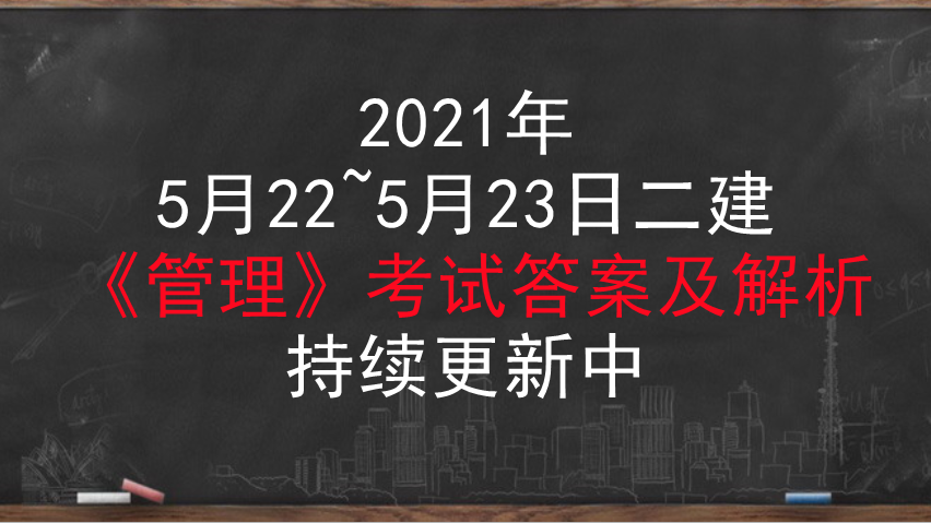 2021年5月22~5月23日二建《管理》考试答案及解析, 持续更新中