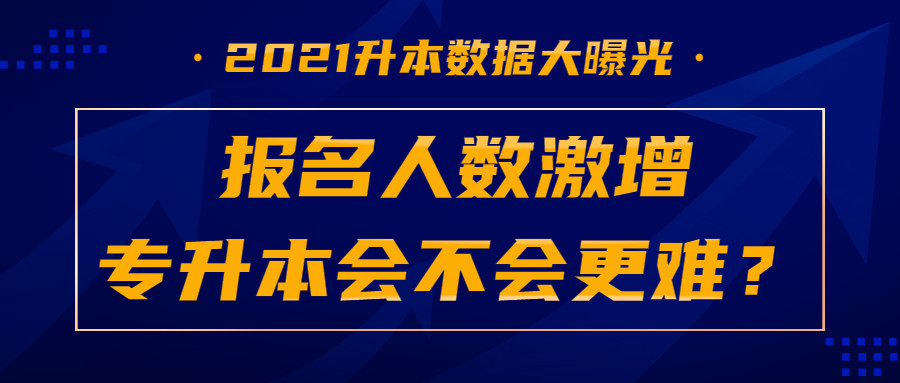 2021升本数据大曝光, 报名人数激增后, 以后升本会不会更难?