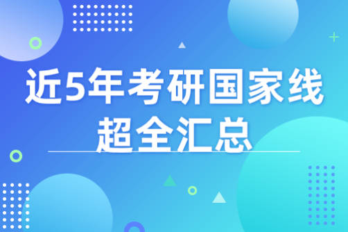 2022考研生必备! 近5年考研国家线超全汇总, 初试要考多少分才能考上?