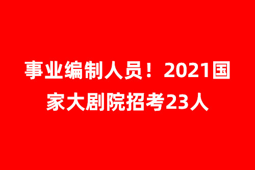 事业编制! 报名进行中, 2021国家大剧院招聘23人!