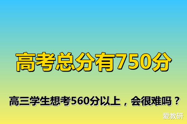 高考总分有750分, 高三学生想考560分以上, 会很难吗?