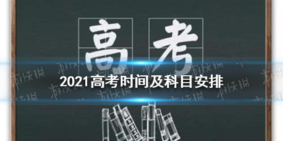 2021高考时间及科目安排 2021高考时间及科目怎么安排