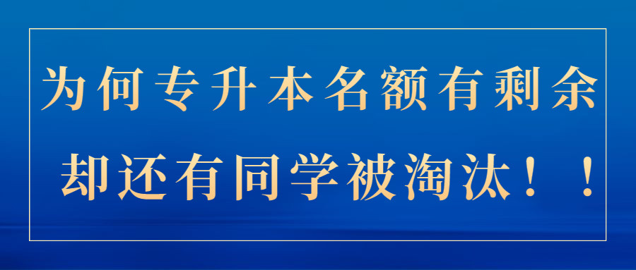 为何专升本名额有剩余, 却还有同学被淘汰?