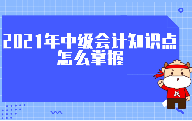 2021年中级会计知识点怎么掌握? 给你答案!