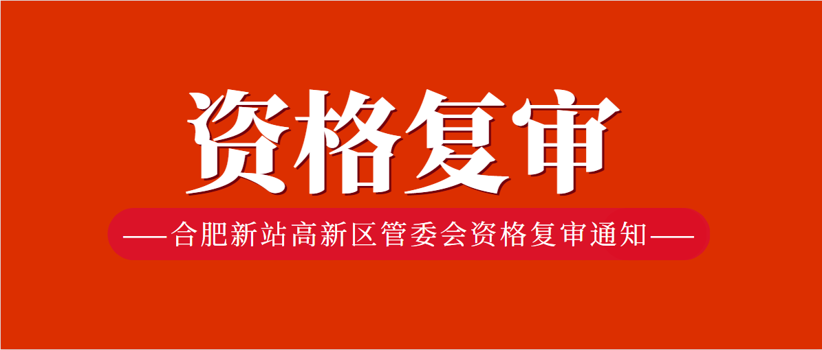 2021年合肥新站高新区管委会资格复审通知!