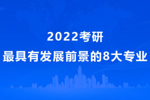 2022考研, 未来最有发展前景的8大专业