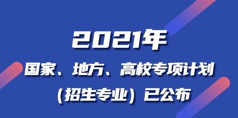 2021年国家、地方、高校专项计划（招生专业）公布！