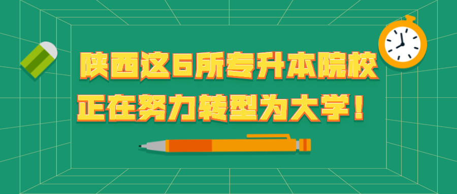 陕西这6所专升本院校正努力转型为大学!