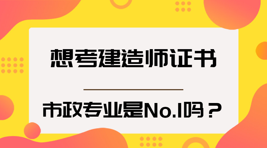 想考建造师证书, 市政专业是No.1吗?