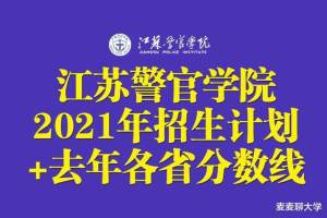 江苏警官学院2021年招生计划公布! 附去年在各省分数线和位次