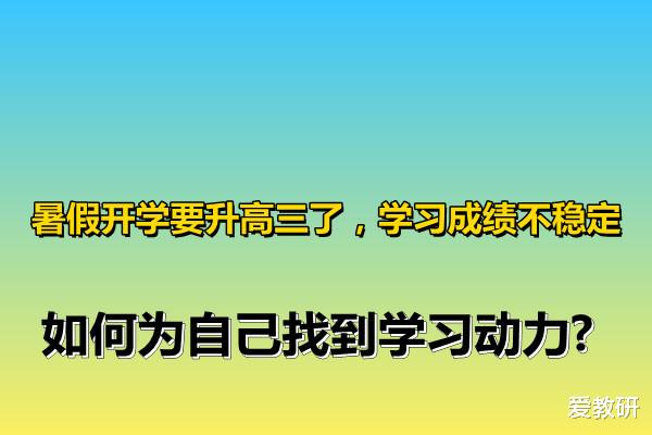 暑假开学要升高三了, 学习成绩不稳定, 如何为自己找到学习动力