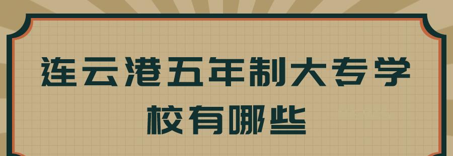 连云港五年制大专学校有哪些呢?