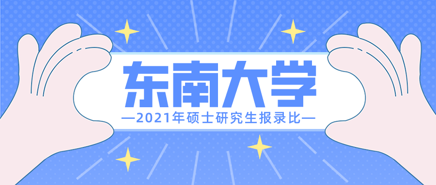 东南大学2021年硕士研究生报录比出炉! 这几个专业请谨慎报考