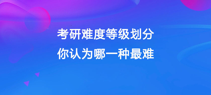 考研难度等级划分, 你认为哪一种最难?