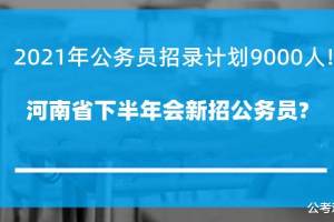 河南省2021年公务员招录计划为9000人! 下半年会招公务员吗?