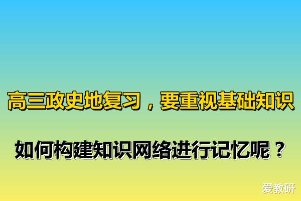 高三政史地复习, 要重视基础知识, 如何构建知识网络进行记忆呢?