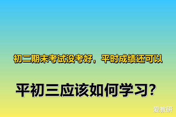 初二期末考试没考好, 平时成绩还可以, 初三应该如何学习?