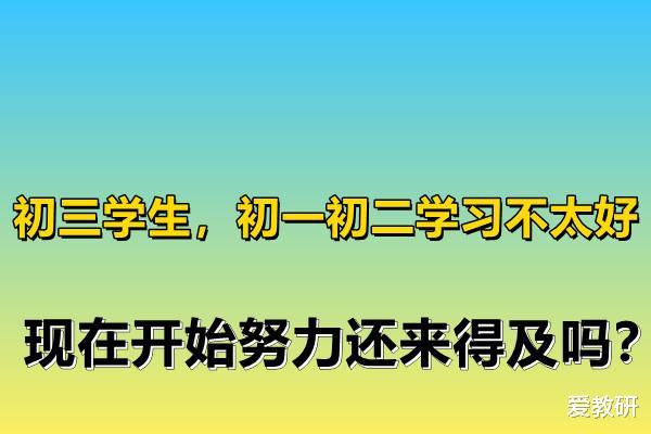 初三学生, 初一初二学习不太好, 现在开始努力还来得及吗?