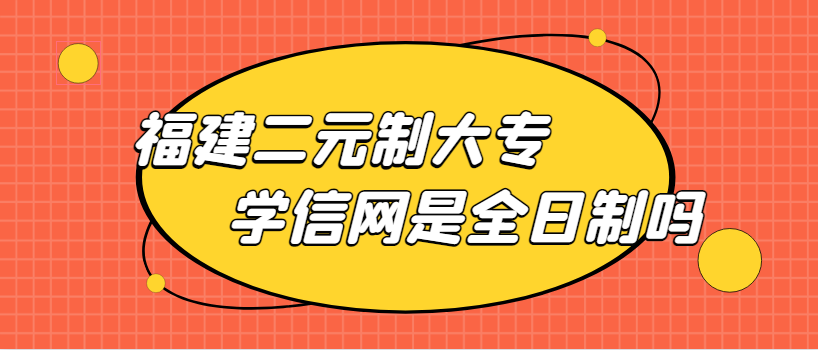 二元制大专学信网是全日制吗