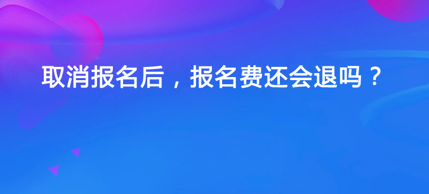 取消报名后, 之前交的报名费还会退吗? 附: 31省市退费规则!