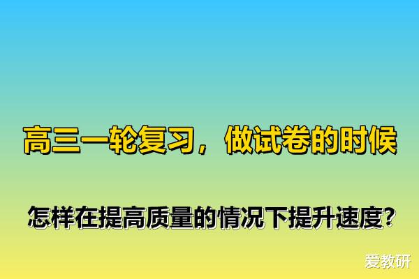 高三一轮复习, 做试卷的时候, 怎样在提高质量的情况下提升速度?